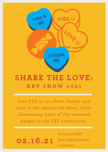 Share the love: art show 2021. Join CEF as we share thanks and love at the annual art show, while showcasing many of the talented people in the CEF community. 02.16.21. 6:00 pm EST. Pre-registration required.