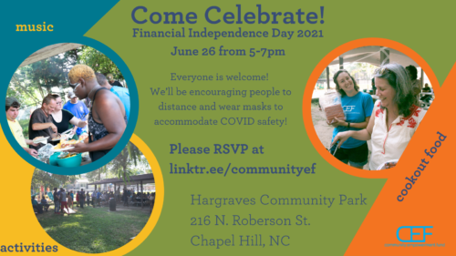 Come Celebrate! Financial Independence Day 2021
June 26 from 5-7pm
music, activities, cookout food
Everyone is welcome!
We'll be encouraging people to distance and wear masks to accommodate COVID safety!
Please RSVP at linktr.ee/communityef
Hargraves Community Park
216 N. Roberson St.
Chapel Hill, NC