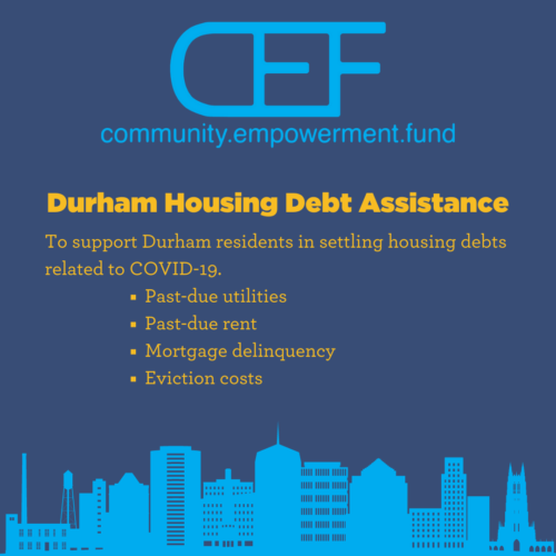 CEF Durham Housing Debt Assistance Fund
To support Durham residents in settling housing debts related to COVID-19.
-Past-due utilities
-Past-due rent
-Mortgage delinquency
-Eviction costs
